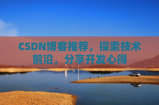 CSDN博客推荐,探索技术前沿,分享开发心得 CSDN博客推荐,探索技术前沿,分享开发心得